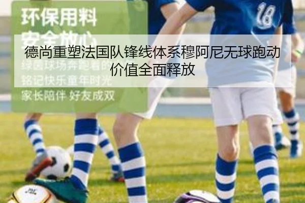 德尚重塑法国队锋线体系穆阿尼无球跑动价值全面释放