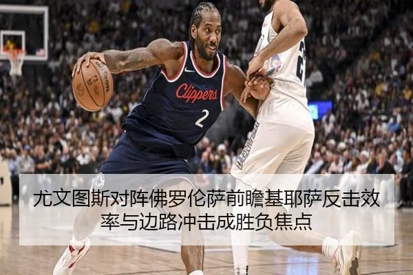 尤文图斯对阵佛罗伦萨前瞻基耶萨反击效率与边路冲击成胜负焦点